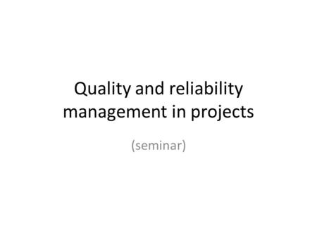 Quality and reliability management in projects (seminar)