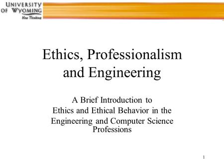 1 Ethics, Professionalism and Engineering A Brief Introduction to Ethics and Ethical Behavior in the Engineering and Computer Science Professions.