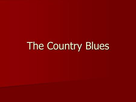 The Country Blues. Also referred to as “rural,” “down- home,” or “folk” blues Also referred to as “rural,” “down- home,” or “folk” blues –Itinerant male.