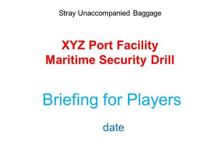 Stray Unaccompanied Baggage XYZ Port Facility Maritime Security Drill Briefing for Players date.