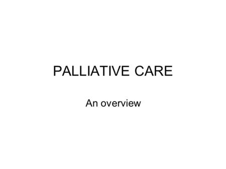 PALLIATIVE CARE An overview.