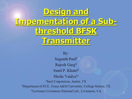 1 Design and Impementation of a Sub- threshold BFSK Transmitter By: Suganth Paul # Rajesh Garg $ Sunil P. Khatri $ Sheila Vaidya % # Intel Corporation,
