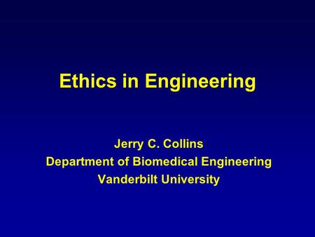 Ethics in Engineering Jerry C. Collins Department of Biomedical Engineering Vanderbilt University.