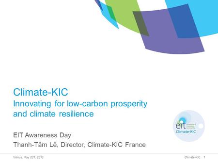 Climate-KIC Climate-KIC Innovating for low-carbon prosperity and climate resilience EIT Awareness Day Thanh-Tâm Lê, Director, Climate-KIC France Vilnius,