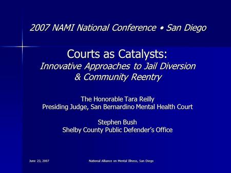 June 23, 2007 National Alliance on Mental Illness, San Diego 2007 NAMI National Conference San Diego Courts as Catalysts: Innovative Approaches to Jail.