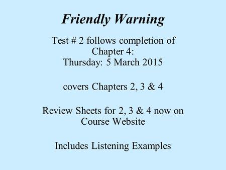 Friendly Warning Test # 2 follows completion of Chapter 4: Thursday: 5 March 2015 covers Chapters 2, 3 & 4 Review Sheets for 2, 3 & 4 now on Course Website.