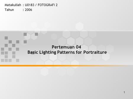 1 Pertemuan 04 Basic Lighting Patterns for Portraiture Matakuliah: U0183 / FOTOGRAFI 2 Tahun: 2006.