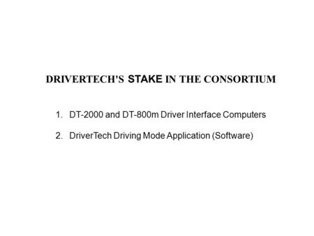 1.DT-2000 and DT-800m Driver Interface Computers 2.DriverTech Driving Mode Application (Software) DRIVERTECH'S STAKE IN THE CONSORTIUM.