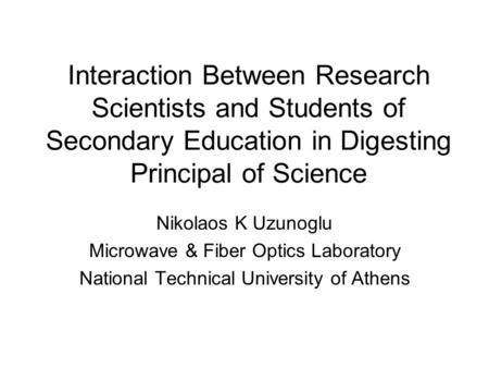 Interaction Between Research Scientists and Students of Secondary Education in Digesting Principal of Science Nikolaos K Uzunoglu Microwave & Fiber Optics.