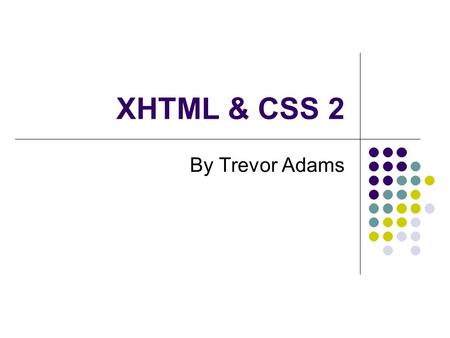 XHTML & CSS 2 By Trevor Adams. Last week XHTML eXtensible HyperText Mark-up Language The beginning – HTML Web Standards Concept and syntax Elements (tags)