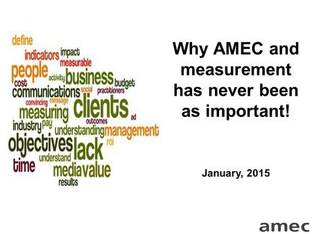 Why AMEC and measurement has never been as important! January, 2015.