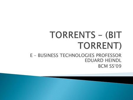 E – BUSINESS TECHNOLOGIES PROFESSOR EDUARD HEINDL BCM SS‘09.
