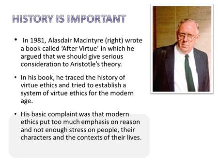 In 1981, Alasdair Macintyre (right) wrote a book called ‘After Virtue’ in which he argued that we should give serious consideration to Aristotle’s theory.