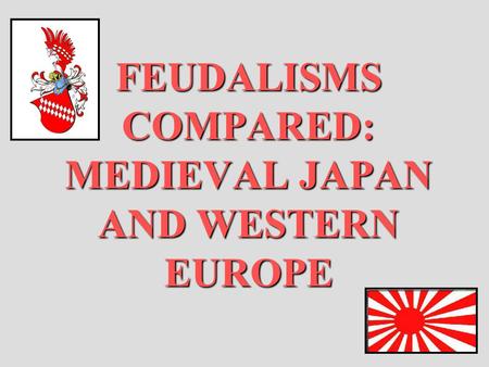 FEUDALISMS COMPARED: MEDIEVAL JAPAN AND WESTERN EUROPE