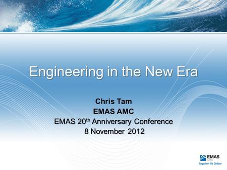 Engineering in the New Era Chris Tam EMAS AMC EMAS 20 th Anniversary Conference 8 November 2012 8 November 2012.