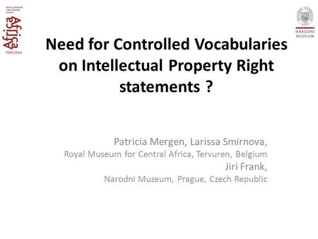 Need for Controlled Vocabularies on Intellectual Property Right statements ? Patricia Mergen, Larissa Smirnova, Royal Museum for Central Africa, Tervuren,