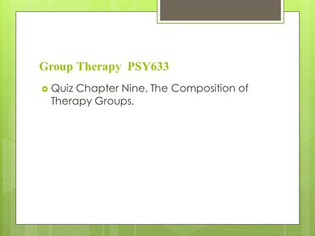 Group Therapy PSY633  Quiz Chapter Nine, The Composition of Therapy Groups.
