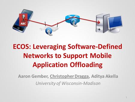 ECOS: Leveraging Software-Defined Networks to Support Mobile Application Offloading Aaron Gember, Christopher Dragga, Aditya Akella University of Wisconsin-Madison.