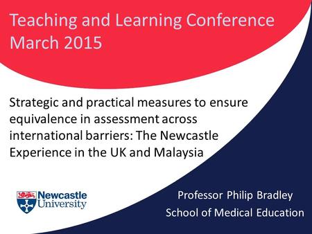 Strategic and practical measures to ensure equivalence in assessment across international barriers: The Newcastle Experience in the UK and Malaysia Professor.