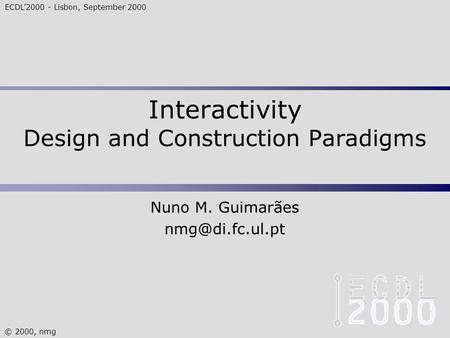 ECDL’2000 - Lisbon, September 2000 © 2000, nmg Interactivity Design and Construction Paradigms Nuno M. Guimarães