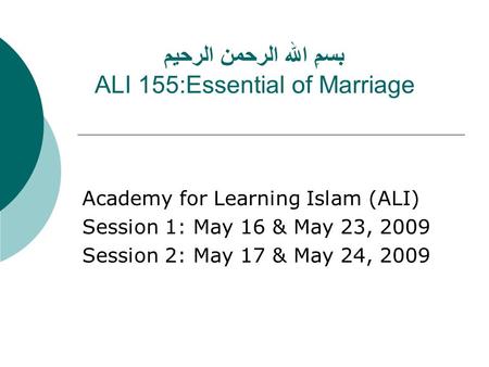 بسمِ الله الرحمن الرحيم ALI 155:Essential of Marriage Academy for Learning Islam (ALI) Session 1: May 16 & May 23, 2009 Session 2: May 17 & May 24, 2009.