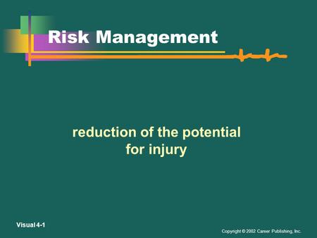 Copyright © 2002 Career Publishing, Inc. Visual 4-1 Risk Management reduction of the potential for injury.