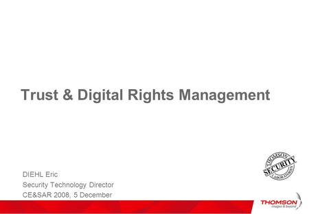 Trust & Digital Rights Management DIEHL Eric Security Technology Director CE&SAR 2008, 5 December.