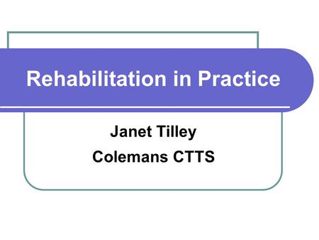 Rehabilitation in Practice Janet Tilley Colemans CTTS.