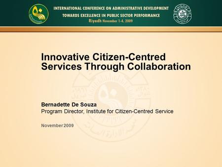 Innovative Citizen-Centred Services Through Collaboration Bernadette De Souza Program Director, Institute for Citizen-Centred Service November 2009.