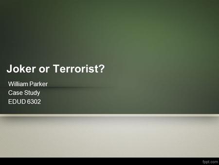 Joker or Terrorist? William Parker Case Study EDUD 6302.