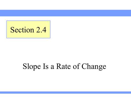 Slope Is a Rate of Change Section 2.4. Lehmann, Intermediate Algebra, 4ed Section 2.4 The ratio of a to b is the fraction A unit ratio is a ratio written.