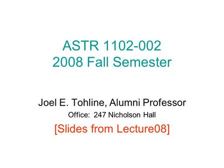 ASTR 1102-002 2008 Fall Semester Joel E. Tohline, Alumni Professor Office: 247 Nicholson Hall [Slides from Lecture08]