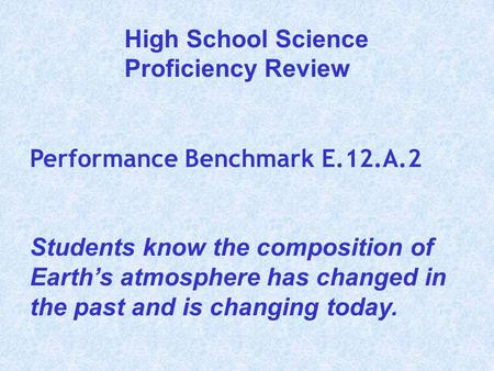 Performance Benchmark E.12.A.2 Students know the composition of Earth’s atmosphere has changed in the past and is changing today. High School Science Proficiency.