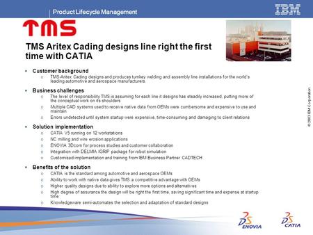 Product Lifecycle Management © 2003 IBM Corporation TMS Aritex Cading designs line right the first time with CATIA  Customer background oTMS-Aritex Cading.