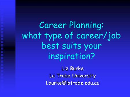 Career Planning: what type of career/job best suits your inspiration? Liz Burke La Trobe University