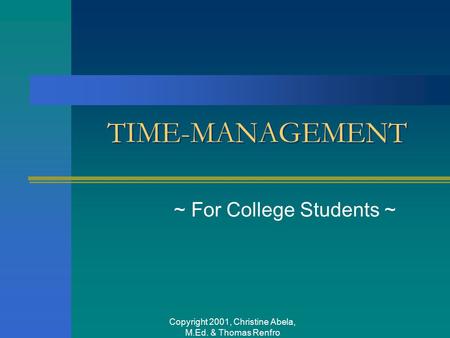 Copyright 2001, Christine Abela, M.Ed. & Thomas Renfro TIME-MANAGEMENT ~ For College Students ~