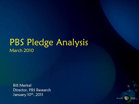 PBS Pledge Analysis March 2010 Bill Merkel Director, PBS Research January 10 th, 2011.