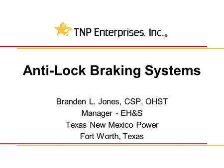Anti-Lock Braking Systems Branden L. Jones, CSP, OHST Manager - EH&S Texas New Mexico Power Fort Worth, Texas.