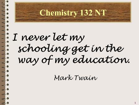 1111 Chemistry 132 NT I never let my schooling get in the way of my education. Mark Twain.