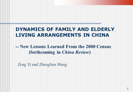 1 DYNAMICS OF FAMILY AND ELDERLY LIVING ARRANGEMENTS IN CHINA -- New Lessons Learned From the 2000 Census (forthcoming in China Review) Zeng Yi and Zhenglian.