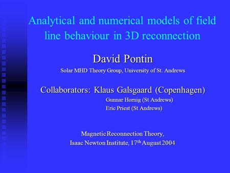 Analytical and numerical models of field line behaviour in 3D reconnection David Pontin Solar MHD Theory Group, University of St. Andrews Collaborators: