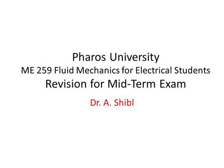 Pharos University ME 259 Fluid Mechanics for Electrical Students Revision for Mid-Term Exam Dr. A. Shibl.