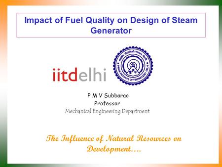 Impact of Fuel Quality on Design of Steam Generator P M V Subbarao Professor Mechanical Engineering Department The Influence of Natural Resources on Development….