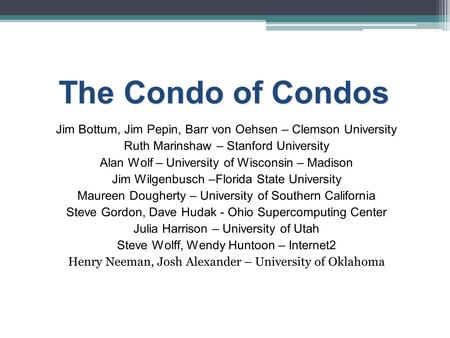 The Condo of Condos Jim Bottum, Jim Pepin, Barr von Oehsen – Clemson University Ruth Marinshaw – Stanford University Alan Wolf – University of Wisconsin.