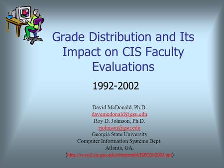 Grade Distribution and Its Impact on CIS Faculty Evaluations 1992-2002 David McDonald, Ph.D. Roy D. Johnson, Ph.D.