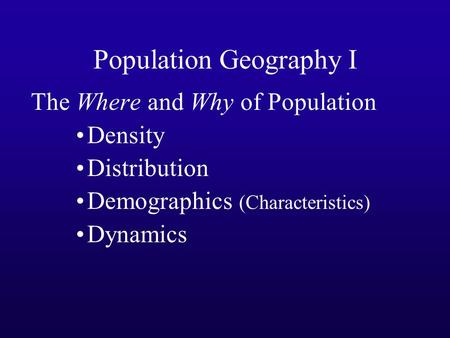 Population Geography I The Where and Why of Population Density Distribution Demographics (Characteristics) Dynamics.