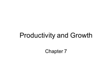 Productivity and Growth Chapter 7. Growth is an increase in potential output Potential Output: the highest amount of output an economy can produce from.