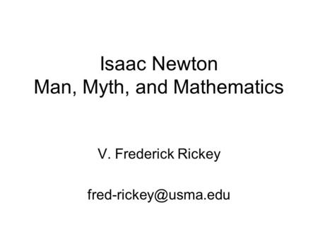 Isaac Newton Man, Myth, and Mathematics V. Frederick Rickey