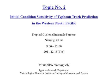 Munehiko Yamaguchi Typhoon Research Department, Meteorological Research Institute of the Japan Meteorological Agency 9:00 – 12:00 2011.12.15 (Thr) Topic.
