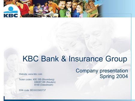 KBC Bank & Insurance Group Company presentation Spring 2004 Website: www.kbc.com Ticker codes: KBC BB (Bloomberg) KBKBT BR (Reuters) B:KB (Datastream)